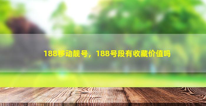188移动靓号，188号段有收藏价值吗