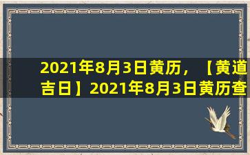 2021年8月3日黄历，【黄道吉日】2021年8月3日黄历查询