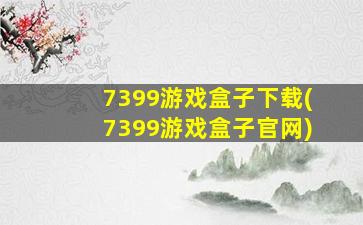 7399游戏盒子下载(7399游戏盒子*)