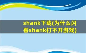 shank下载(为什么闪客shank打不开游戏)