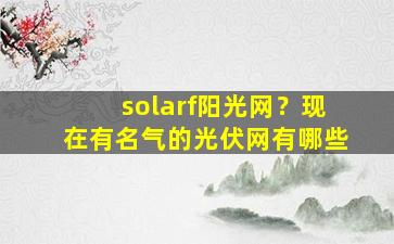 solarf阳光网？现在有名气的光伏网有哪些