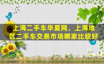 上海二手车华夏网，上海地区二手车交易市场哪家比较好