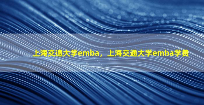 上海交通大学emba，上海交通大学emba学费插图