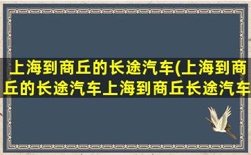 上海到商丘的长途汽车(上海到商丘的长途汽车上海到商丘长途汽车多长时间)