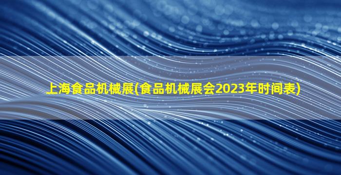 上海食品机械展(食品机械展会2023年时间表)