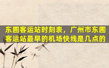 东圃客运站时刻表，广州市东圃客运站最早的机场快线是几点的