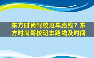 东方时尚驾校班车路线？东方时尚驾校班车路线及时间