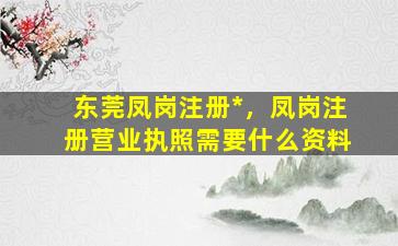 东莞凤岗注册*，凤岗注册营业执照需要什么资料