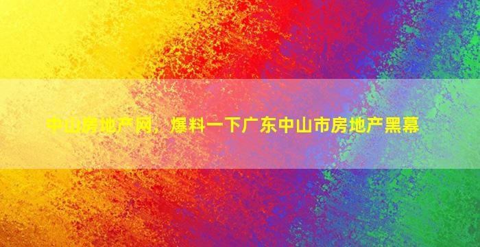 中山房地产网，爆料一下广东中山市房地产黑幕