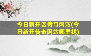 今日新开区传奇网站(今日新开传奇网站哪里找)