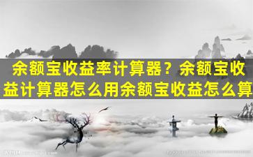 余额宝收益率计算器？余额宝收益计算器怎么用余额宝收益怎么算