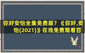 你好安怡全集免费版？《你好,安怡(2021)》在线免费观看百度云资源,求下载