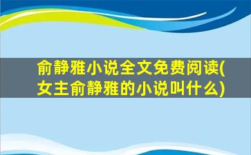 俞静雅小说全文免费阅读(*俞静雅的小说叫什么)