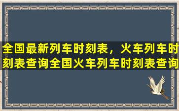 全国最新列车时刻表，火车列车时刻表查询全国火车列车时刻表查询