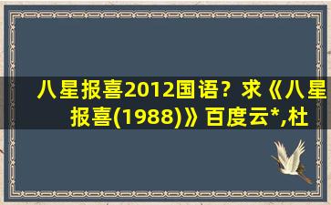 八星报喜2012国语？求《八星报喜(1988)》百度云*,杜琪峰导演的插图