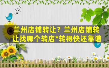 兰州店铺转让？兰州店铺转让找哪个转店*转得快还靠谱插图