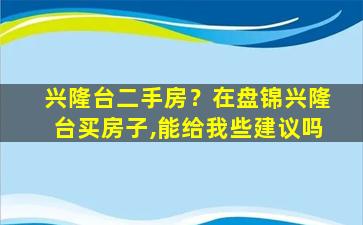 兴隆台二手房？在盘锦兴隆台买房子,能给我些建议吗