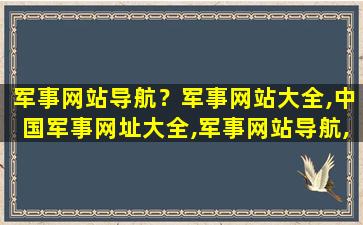 军事网站导航？军事网站大全,*军事网址大全,军事网站导航,分享下吧