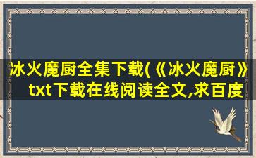 冰火魔厨全集下载(《冰火魔厨》txt下载在线阅读全文,求百度网盘云资源)