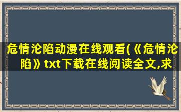 危情沦陷动漫在线观看(《危情沦陷》txt下载在线阅读全文,求百度网盘云资源)