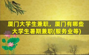 厦门大学生兼职，厦门有哪些大学生暑期兼职(服务业等)