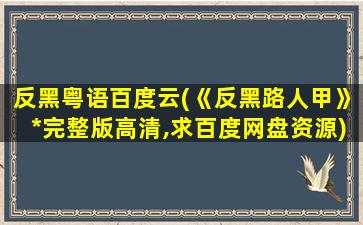 反黑粤语百度云(《反黑路人甲》*完整版高清,求百度网盘资源)