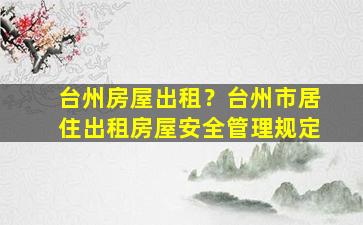 台州房屋出租？台州市居住出租房屋安全管理规定