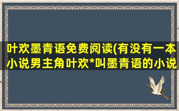 叶欢墨青语免费阅读(有没有一本小说男主角叶欢*叫墨青语的小说叫什么)插图
