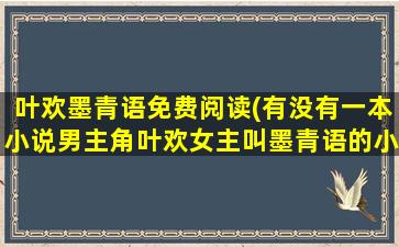 叶欢墨青语免费阅读(有没有一本小说男主角叶欢*叫墨青语的小说叫什么)