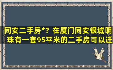 同安二手房*？在厦门同安银城明珠有一套95平米的二手房可以迁户口吗插图