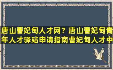 唐山曹妃甸人才网？唐山曹妃甸青年人才驿站申请指南曹妃甸人才中心