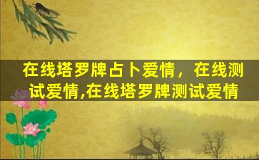 在线塔罗牌占卜爱情，在线测试爱情,在线塔罗牌测试爱情