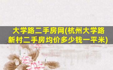 大学路二手房网(杭州大学路新村二手房均价*一平米)