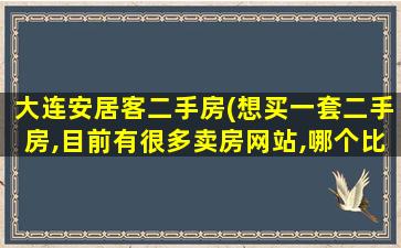大连安居客二手房(想买一套二手房,目前有很多卖房网站,哪个比较靠谱)