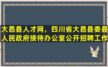 大邑县人才网，四川省大邑县委县人民*接待办公室公开招聘工作人员公告