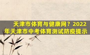 天津市体育与健康网？2022年天津市中考体育测试防疫提示