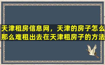 天津租房信息网，天津的房子怎么那么难租出去在天津租房子的方法有哪些