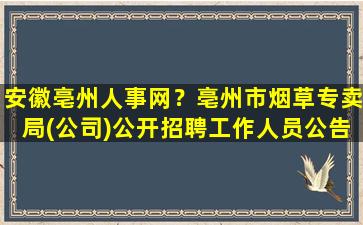 安徽亳州人事网？亳州市*草专卖局(*)公开招聘工作人员公告