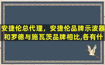 安捷伦总代理，安捷伦品牌示波器和罗德与施瓦茨品牌相比,各有什么特点