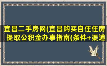 宜昌二手房网(宜昌购买自住住房提取公积金办事指南(条件+渠道+材料))