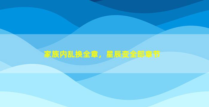 家族内乱换全章，星辰变全部章节