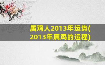 属鸡人2013年运势(2013年属鸡的运程)