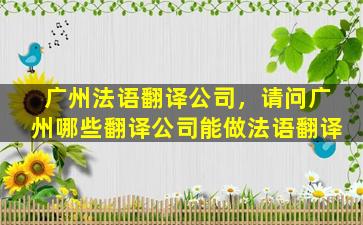 广州法语翻译*，请问广州哪些翻译*能做法语翻译