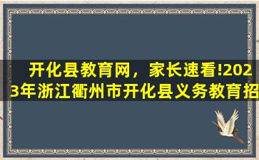 开化县教育网，家长速看!2023年浙江衢州市开化县义务教育招生红色预警发布