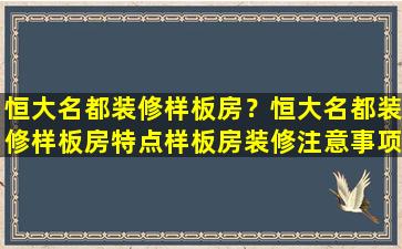 恒大名都装修样板房？恒大名都装修样板房特点样板房装修注意事项
