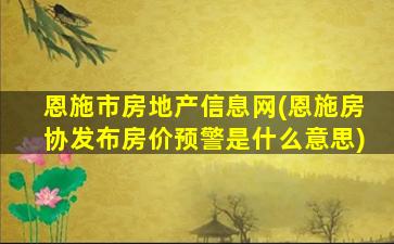 恩施市房地产信息网(恩施房协发布房价预警是什么意思)