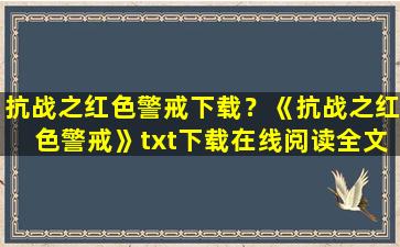 抗战之红色警戒下载？《抗战之红色警戒》txt下载在线阅读全文,求百度网盘云资源