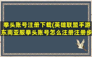 拳头账号注册下载(英雄联盟手游东南亚服拳头账号怎么注册注册步骤图文教程)