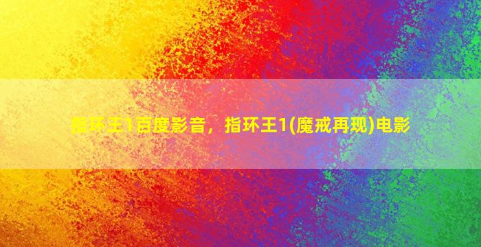 指环王1百度影音，指环王1(魔戒再现)电影