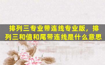 排列三专业带连线专业版，排列三和值和尾带连线是什么意思